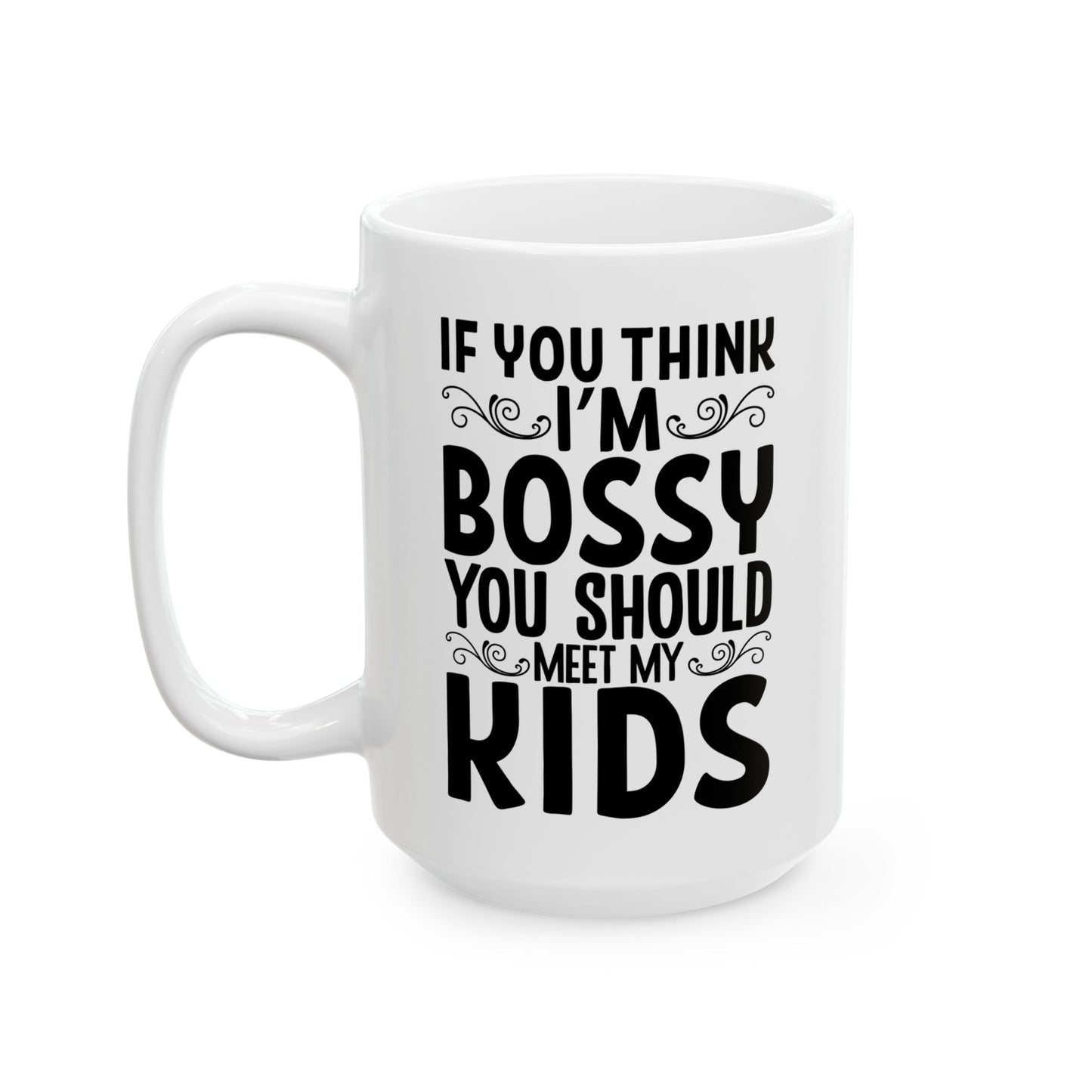 If You Think I m Bossy  You Should Meet My Kids White Mug, (11oz, 15oz)