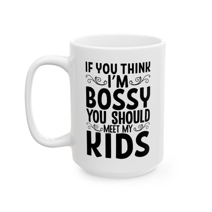 If You Think I m Bossy  You Should Meet My Kids White Mug, (11oz, 15oz)