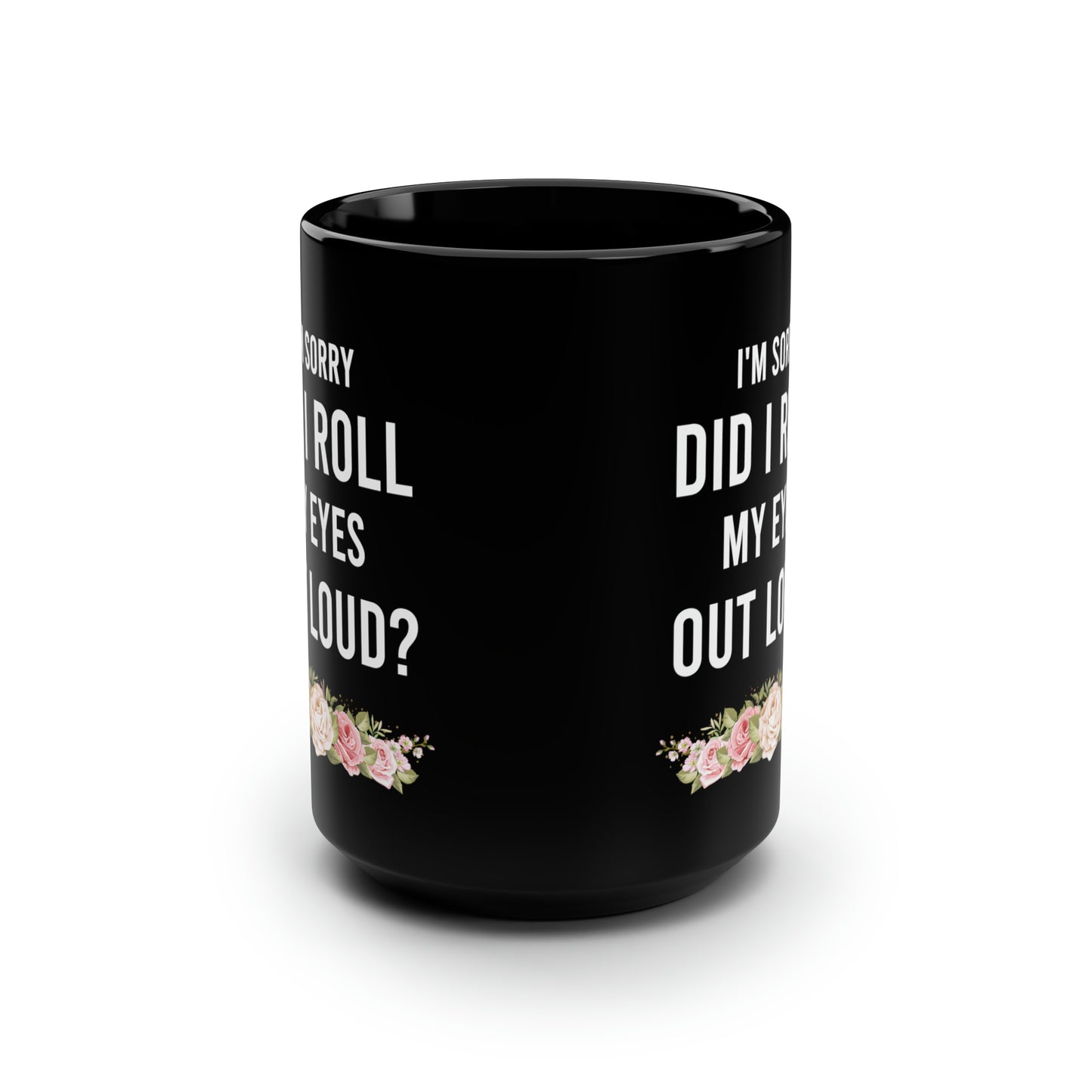 I'm Sorry Did I Roll My Eyes Out Loud? – Funny Black Coffee Mug with Floral Design