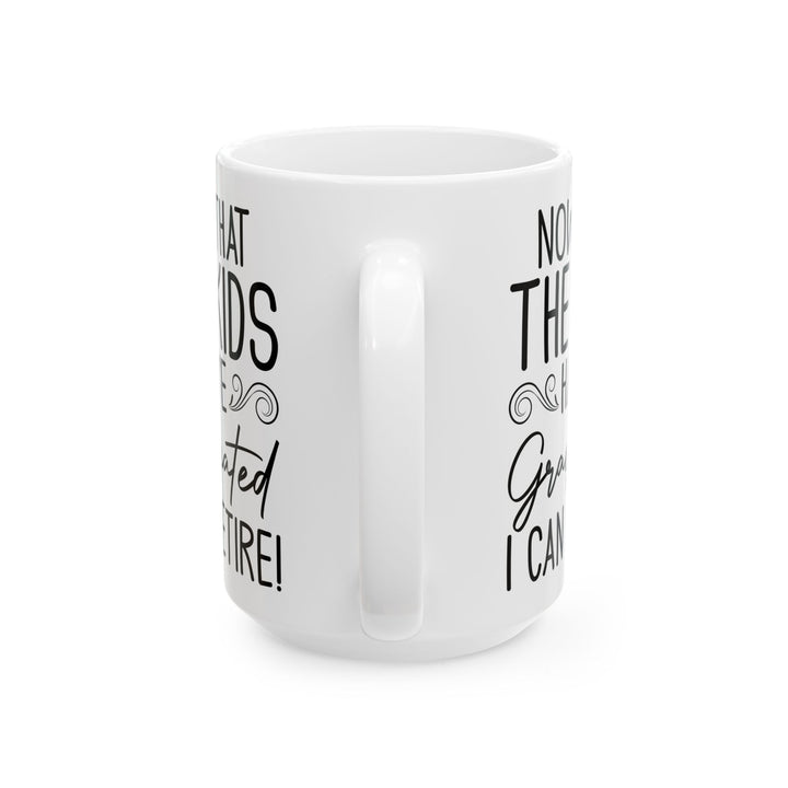 Now That The Kids Have Graduated i can retire! White Mug, (11oz, 15oz)