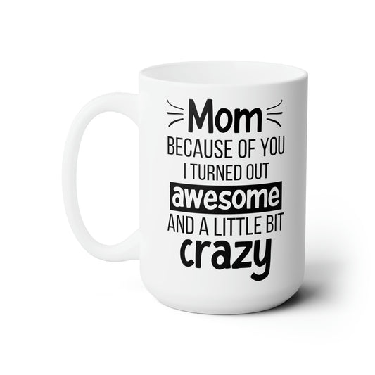 Funny Mom Mug – Because of You I Turned Out Awesome and a Little Bit Crazy Tall White Coffee Cup