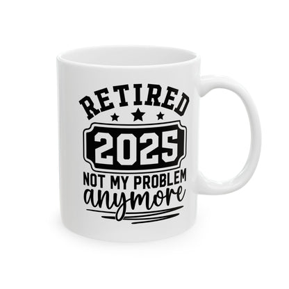 Retired 2025 Not My Problem Anymore White Mug, (11oz, 15oz)