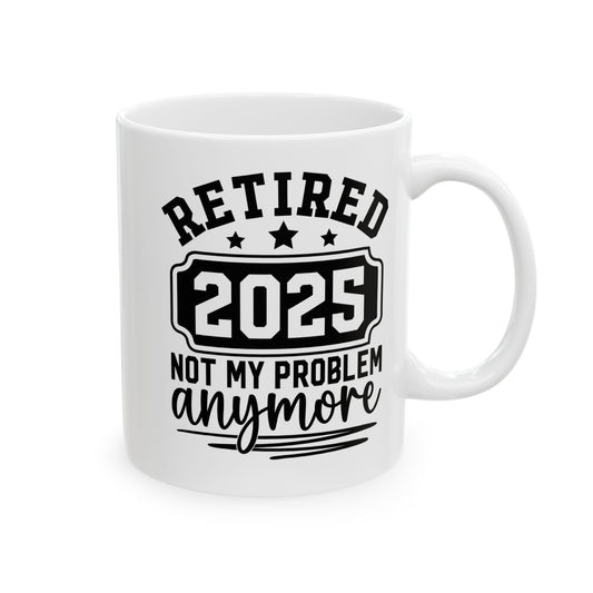 Retired 2025 Not My Problem Anymore White Mug, (11oz, 15oz)