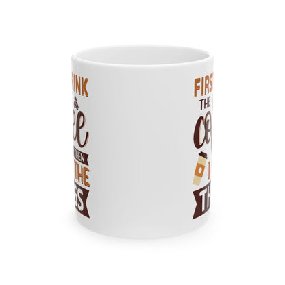 First I Drink The Coffe White Mug, (11oz, 15oz)