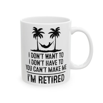 I Don't Want To, You Can't Make Me, I'm Retired – Funny White Mug for Retirees