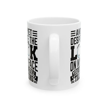 And Yet Despite The Look On My Face You Are Still Talking  WHite Mug, (11oz, 15oz)