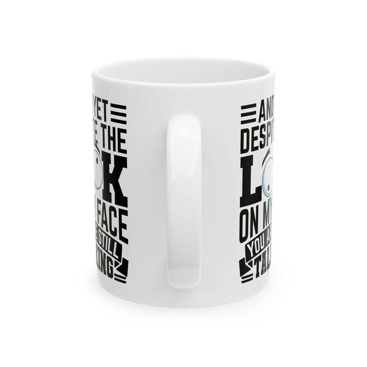 And Yet Despite The Look On My Face You Are Still Talking  WHite Mug, (11oz, 15oz)