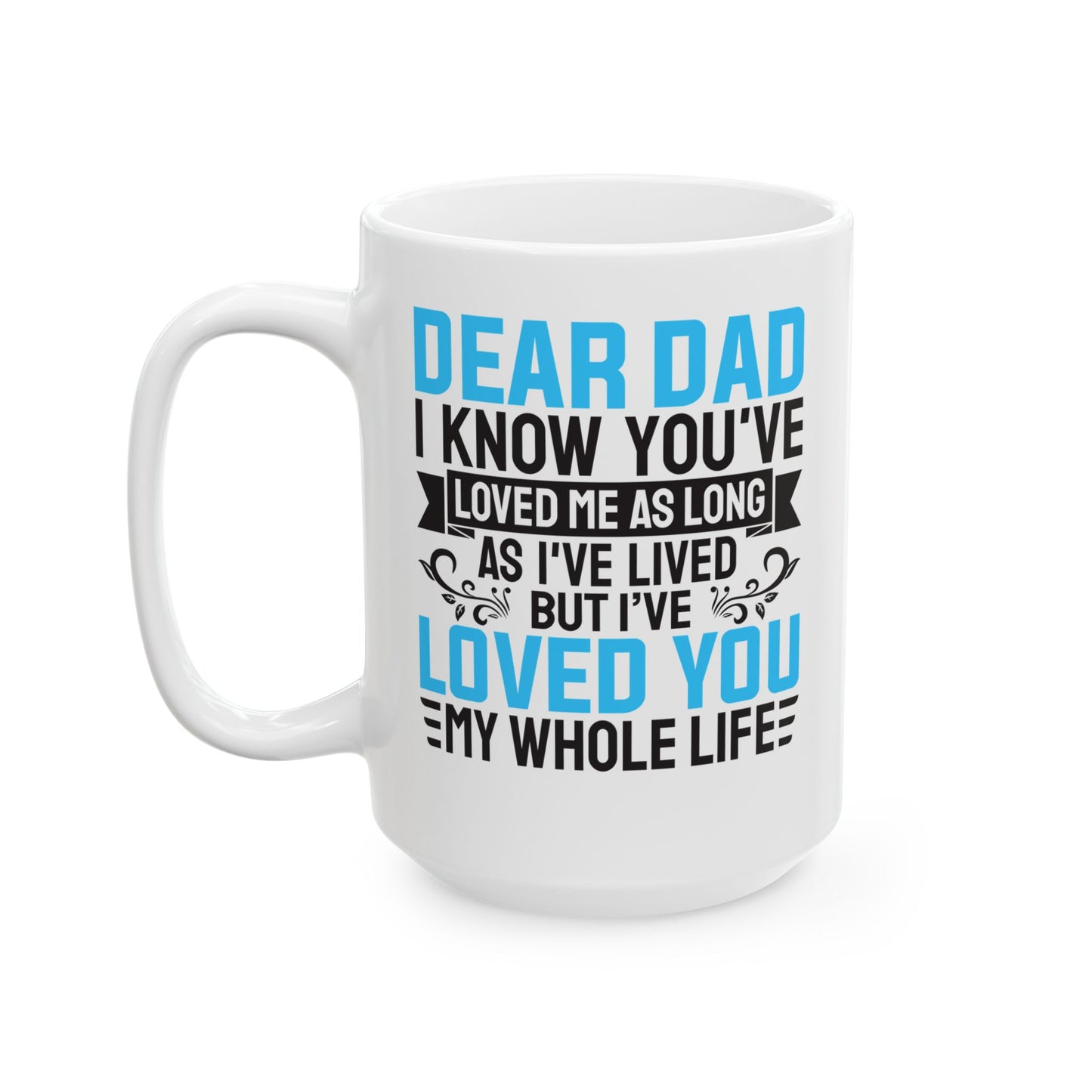 Dear Dad I Know You_ve Loved Me as Long As I_ve Lived Love You My Whole Life White Mug, (11oz, 15oz)