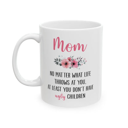Mom Floral Mug – No Matter What Life Throws at You, At Least You Don't Have Ugly Children