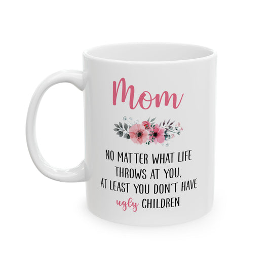 Mom Floral Mug – No Matter What Life Throws at You, At Least You Don't Have Ugly Children