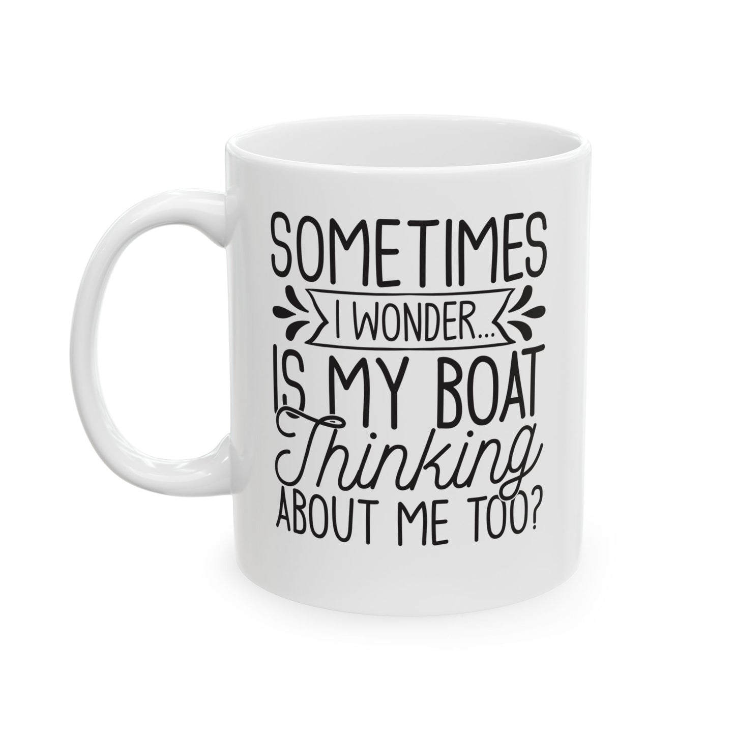 Sometimes I wonder... Is My Boat Thinking About Me Too White Mug, (11oz, 15oz)