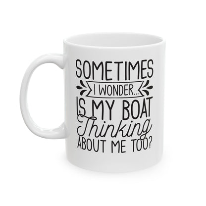 Sometimes I wonder... Is My Boat Thinking About Me Too White Mug, (11oz, 15oz)