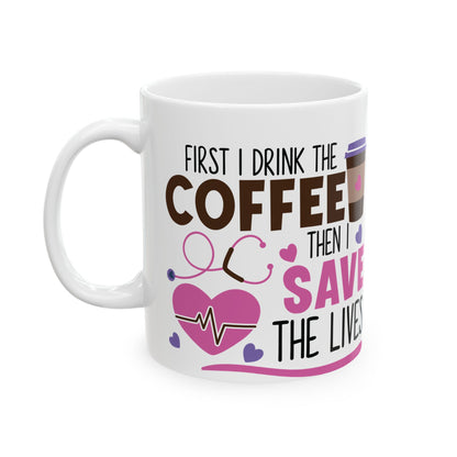 First I Drink the Coffee Then I Save the Lives Nurse Mug – Perfect Gift for Nurses