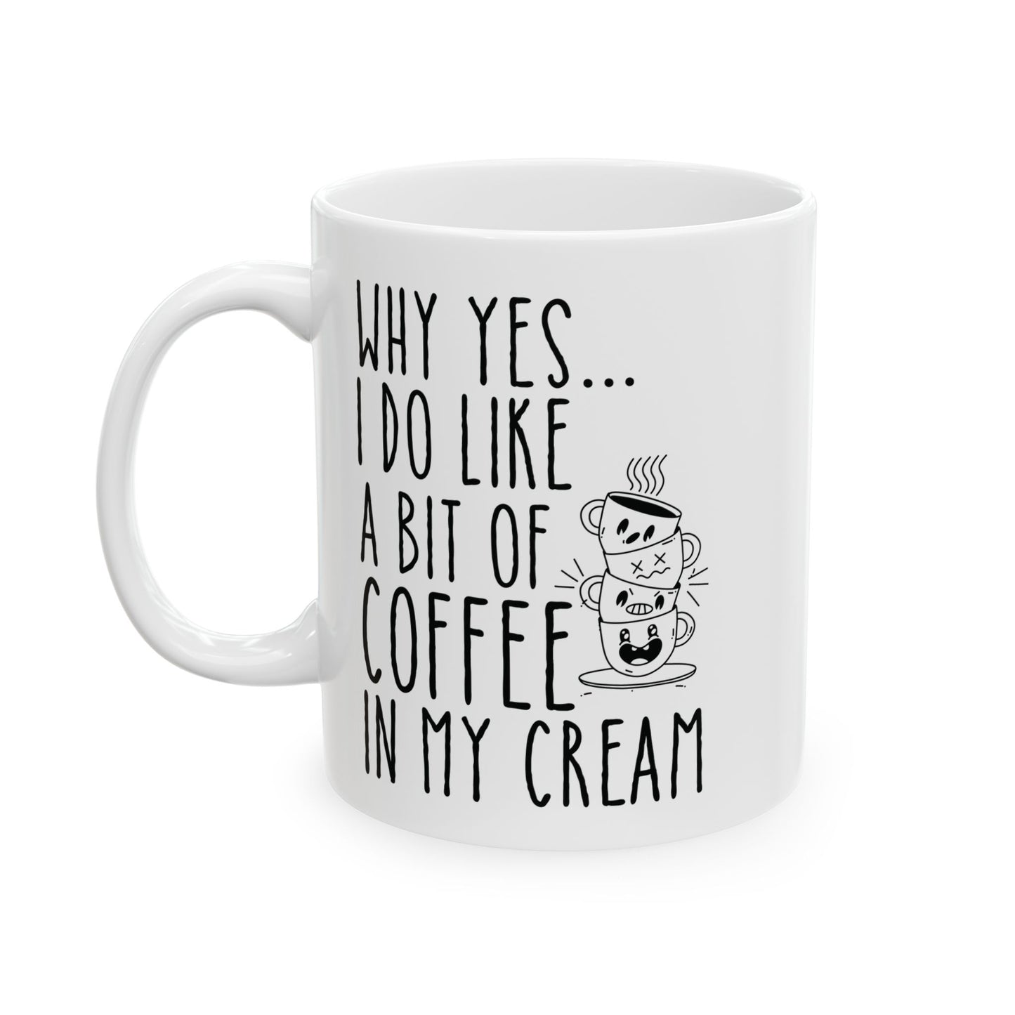 Why Yes I Do Like A Bit Of Coffee In My Cream White Mug, (11oz, 15oz)