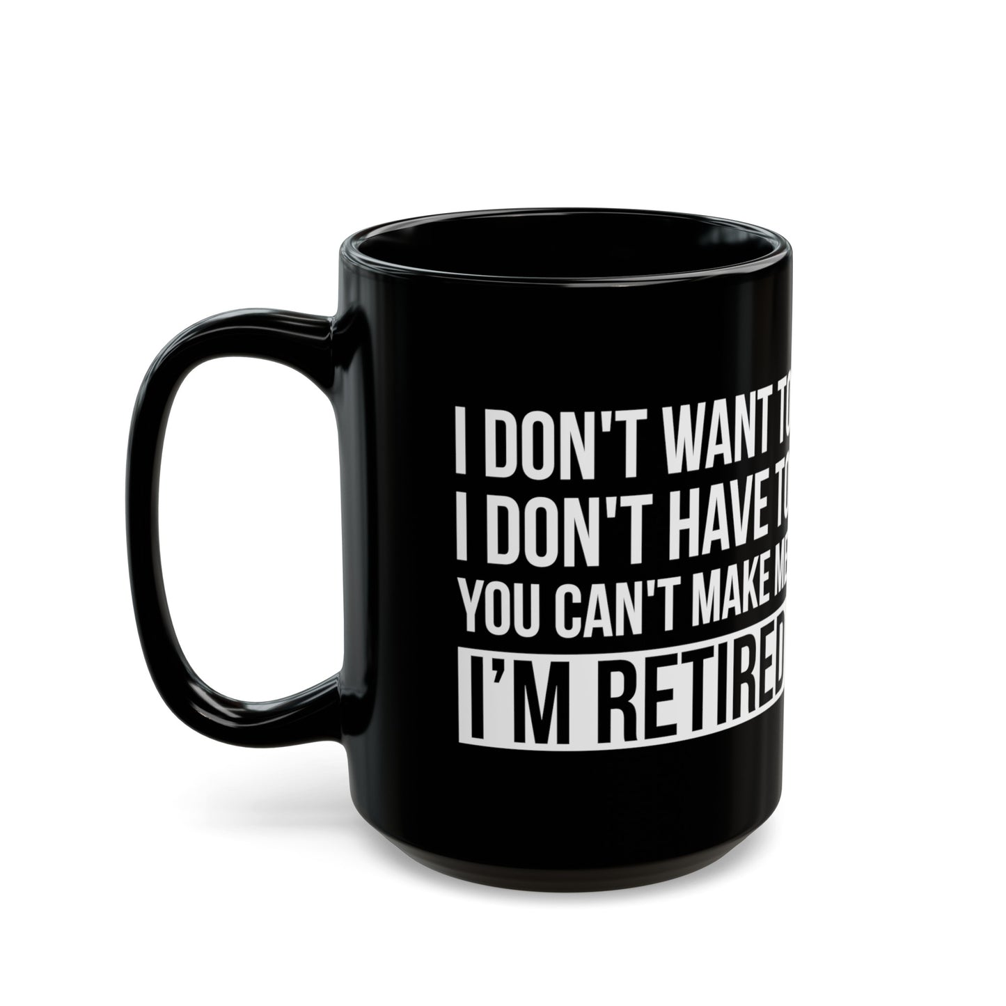 Black Retirement Mug – Bold White Text Design I Don't Want To, You Can't Make Me, I'm Retired