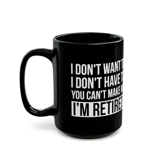 Black Retirement Mug – Bold White Text Design I Don't Want To, You Can't Make Me, I'm Retired