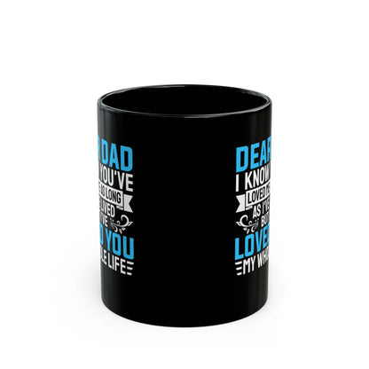 Dear Dad I Know You_ve Loved Me as Long As I_ve Lived Love You My Whole Life Black Mug (11oz, 15oz)