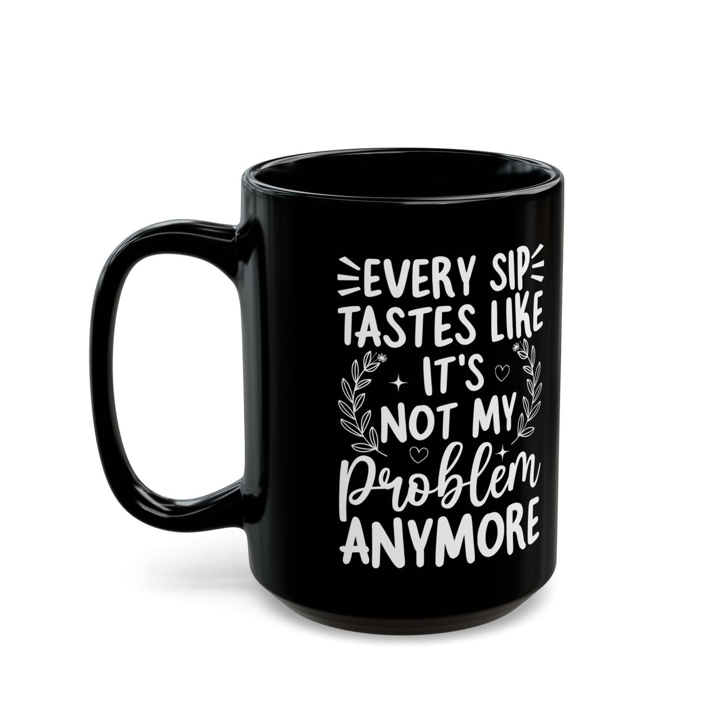 Every Sip Tastes Like It's Not My Problem Anymore