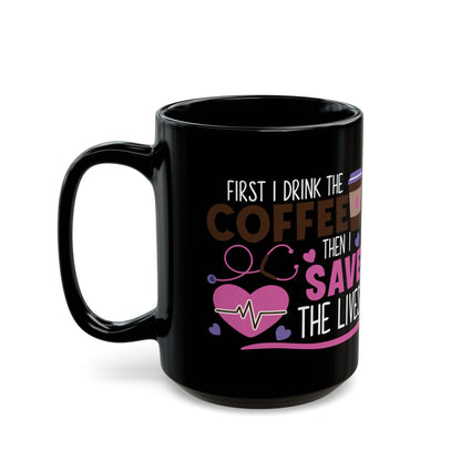First I Drink the Coffee Then I Save the Lives Mug – Perfect Gift for Nurses