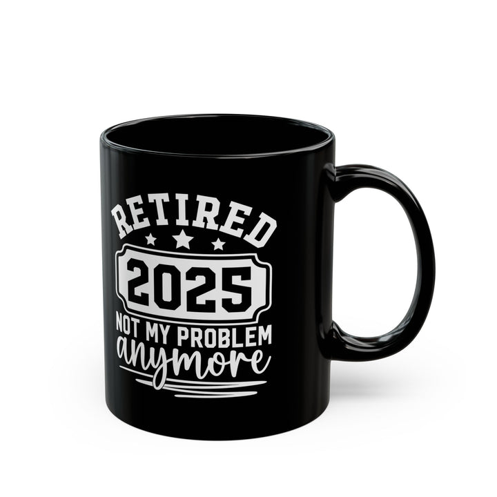 Retired 2025 Not My Problem Anymore Black Mug (11oz, 15oz)