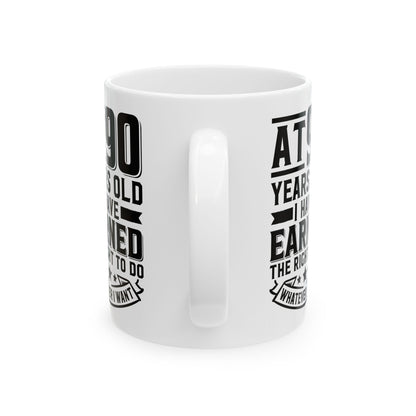 At 90 Years Old. I Have Earned The Right To do Whatever I Want White Mug, (11oz, 15oz)