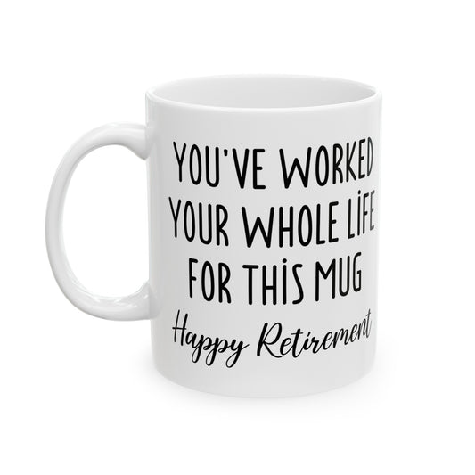 Retirement Mug – You’ve Worked Your Whole Life for This Mug