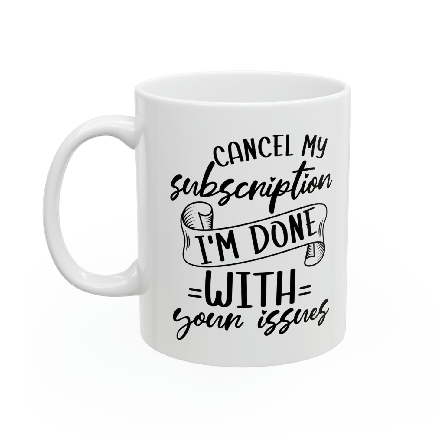 Cancel My Subscription, I'm Done with Your Issues Mug – Funny Sarcastic Coffee Mug