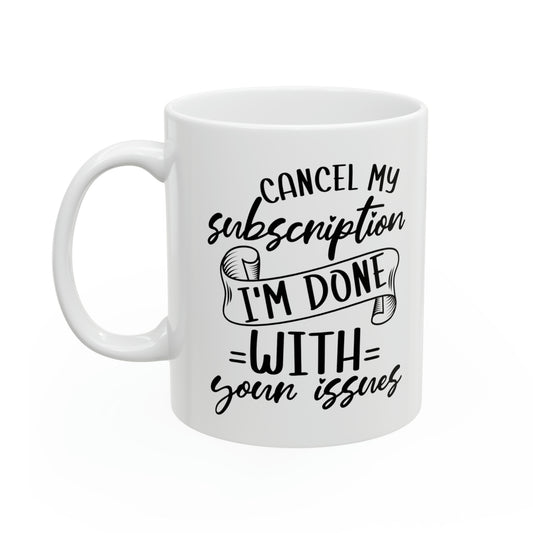 Cancel My Subscription, I'm Done with Your Issues Mug – Funny Sarcastic Coffee Mug