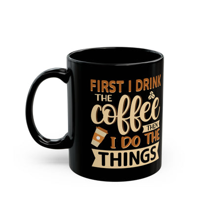 First I Drink The Coffe Black Mug (11oz, 15oz)