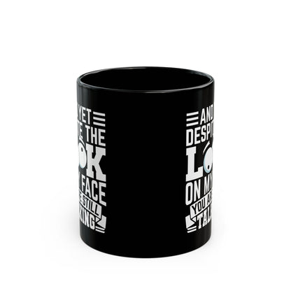 And Yet Despite The Look On My Face You Are Still Talking Black Mug (11oz, 15oz)