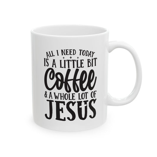 All I Need Today is a Little Bit of Coffee & A Whole Lot Of Jesus White Mug, (11oz, 15oz)