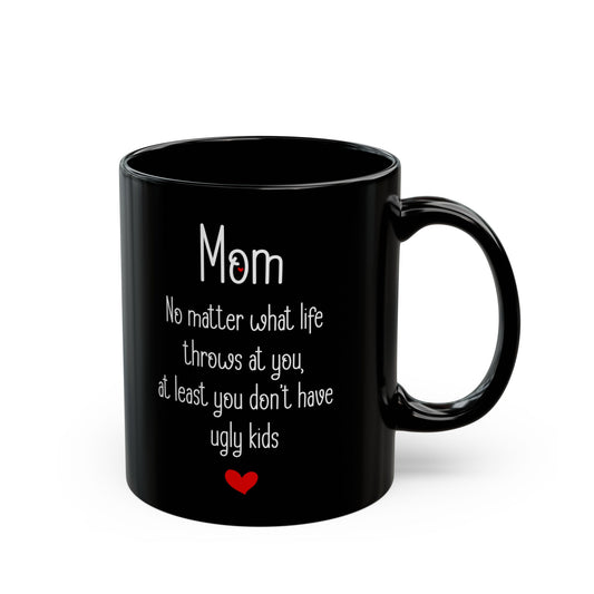 Mom Black Mug – No Matter What Life Throws at You, At Least You Don't Have Ugly Kids