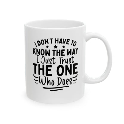 I Don’t Have to Know the Way, I Just Trust the One Who Does White Mug, (11oz, 15oz)
