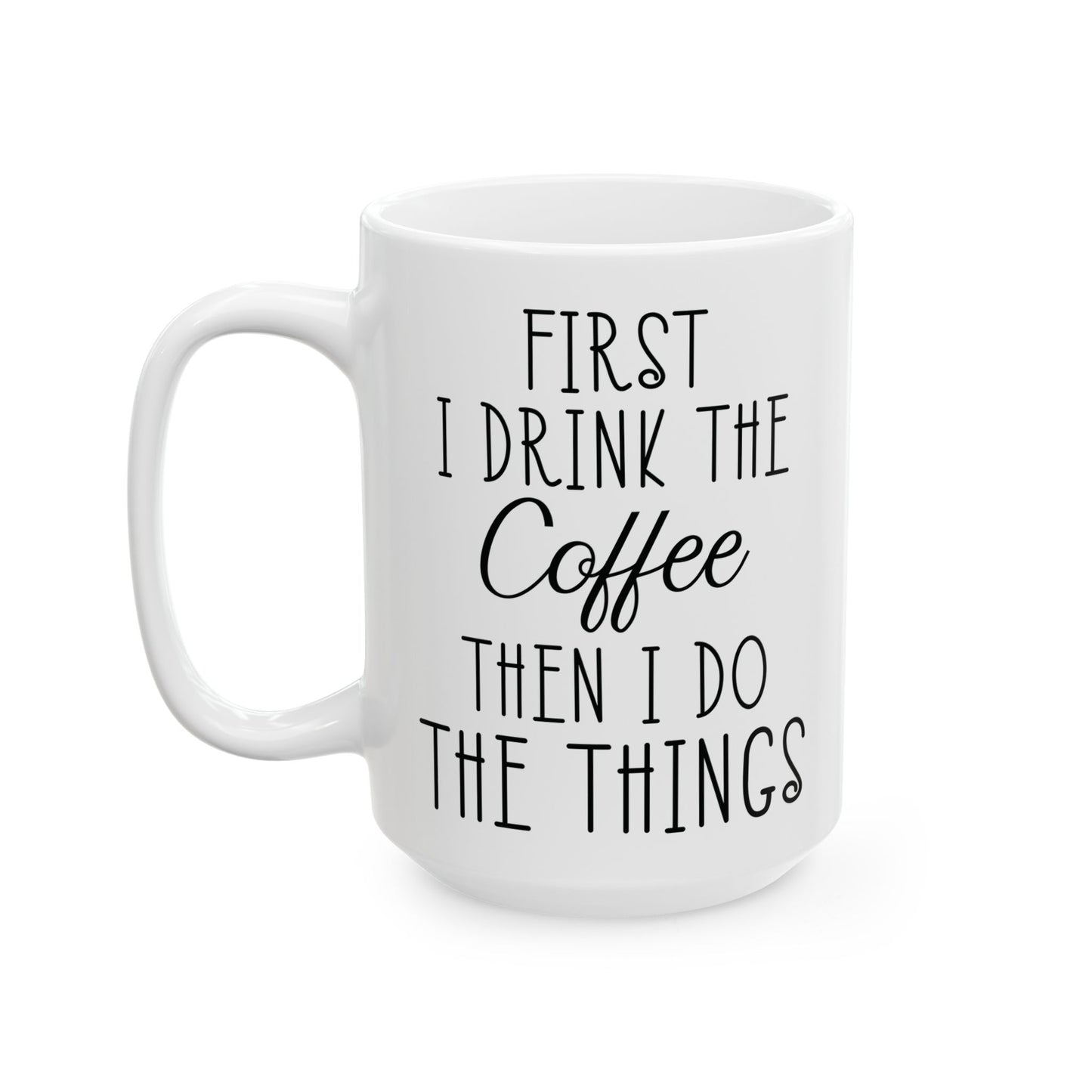 First I Drink The Coffee White Mug, (11oz, 15oz)