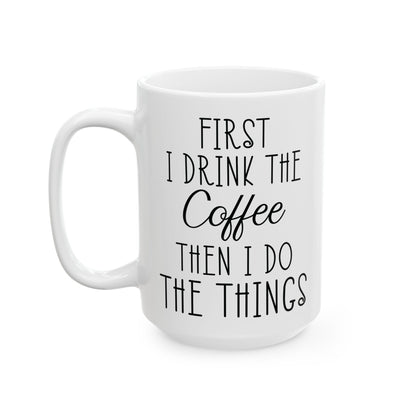 First I Drink The Coffee White Mug, (11oz, 15oz)