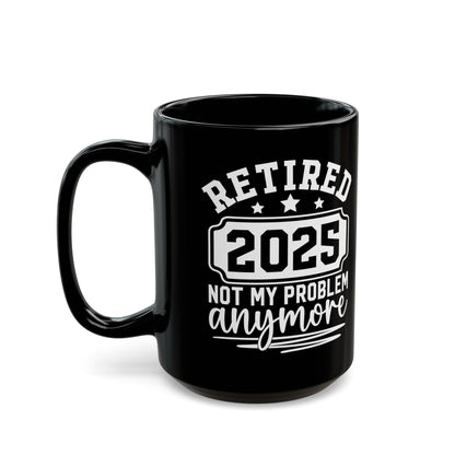 Retired 2025 Not My Problem Anymore Black Mug (11oz, 15oz)