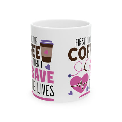 First I Drink the Coffee Then I Save the Lives Nurse Mug – Perfect Gift for Nurses