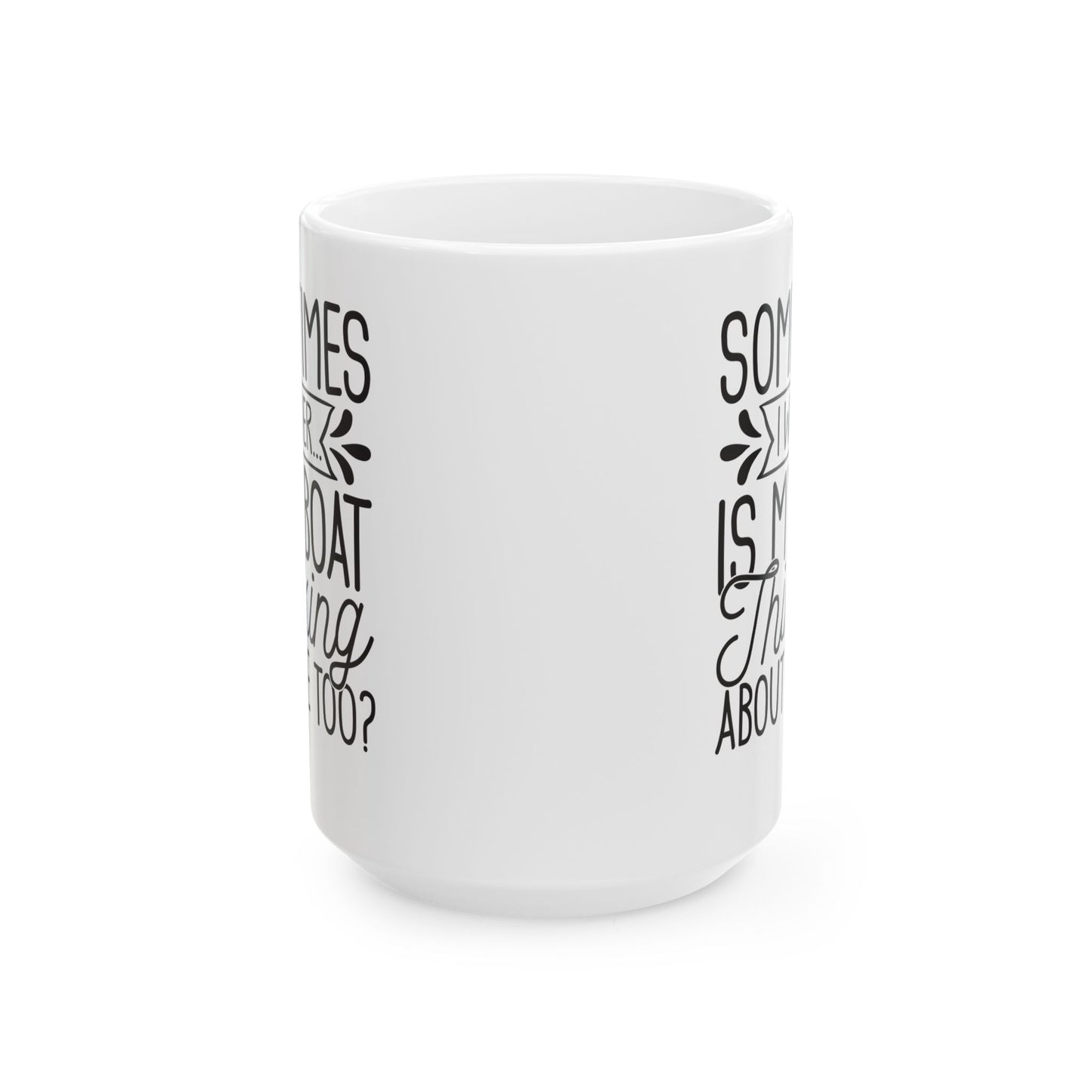 Sometimes I wonder... Is My Boat Thinking About Me Too White Mug, (11oz, 15oz)