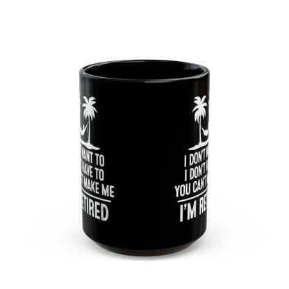 Black Retirement Mug – I Don't Want To, You Can't Make Me, I'm Retired
