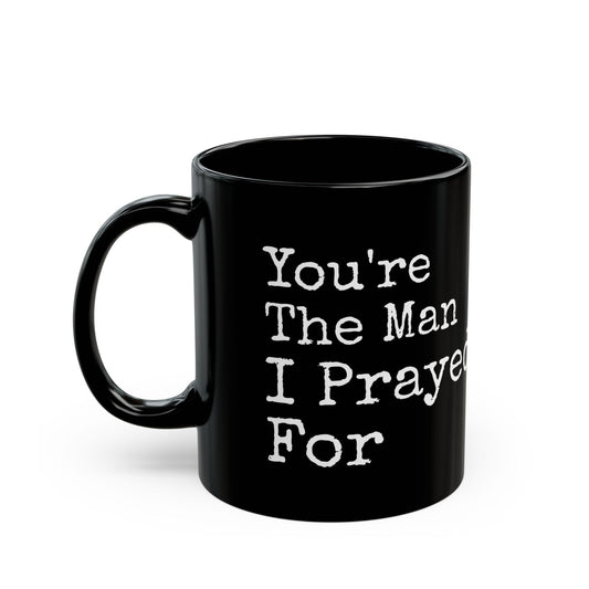 You're The Man I Prayed For Black Mug (11oz, 15oz)