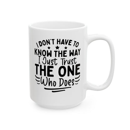 I Don’t Have to Know the Way, I Just Trust the One Who Does White Mug, (11oz, 15oz)