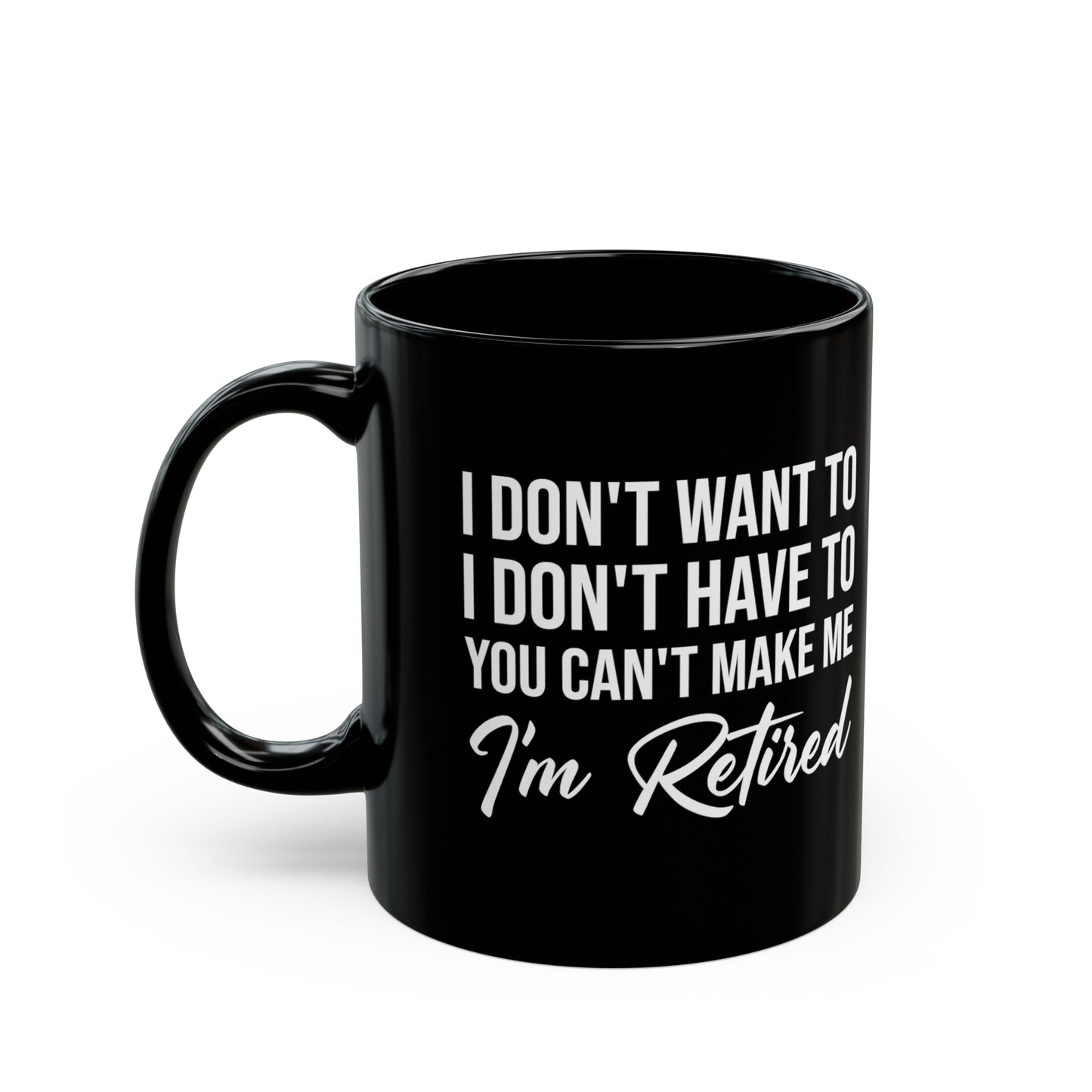 I Don't Want To You Can't Make Me I'm Retired Black Mug – Perfect Retirement Gift