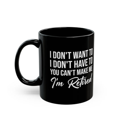 I Don't Want To You Can't Make Me I'm Retired Black Mug – Perfect Retirement Gift