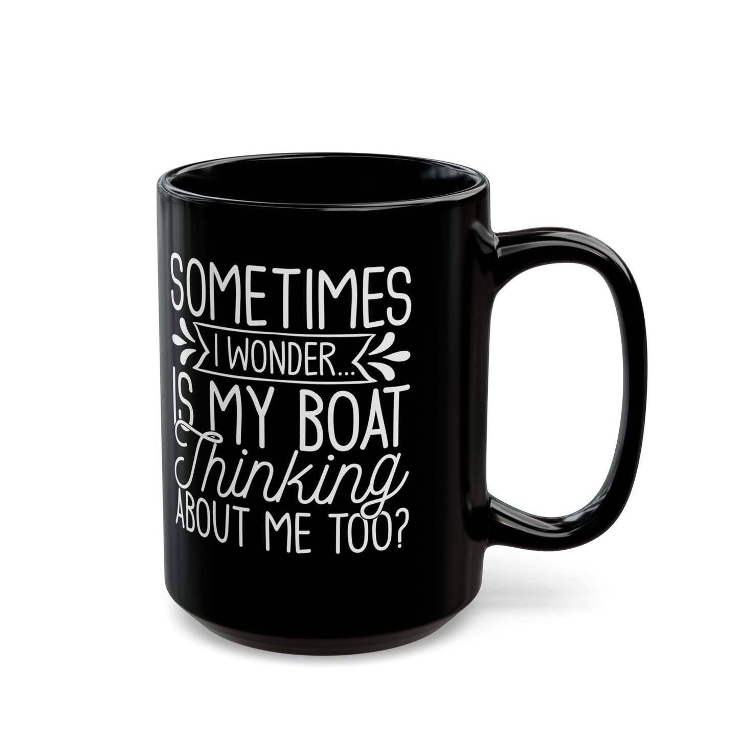 Sometimes I wonder... Is My Boat Thinking About Me Too Black Mug, (11oz, 15oz)