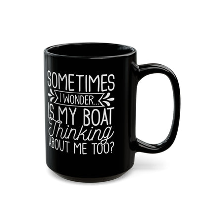 Sometimes I wonder... Is My Boat Thinking About Me Too Black Mug, (11oz, 15oz)