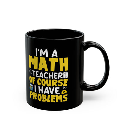 I_m A Math Teacher Of Course I Have Problems Black Mug (11oz, 15oz)