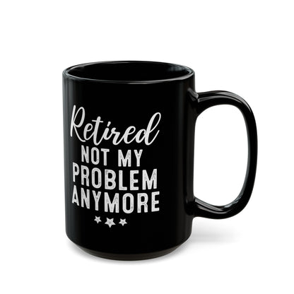 Black Retirement Mug – Retired: Not My Problem Anymore