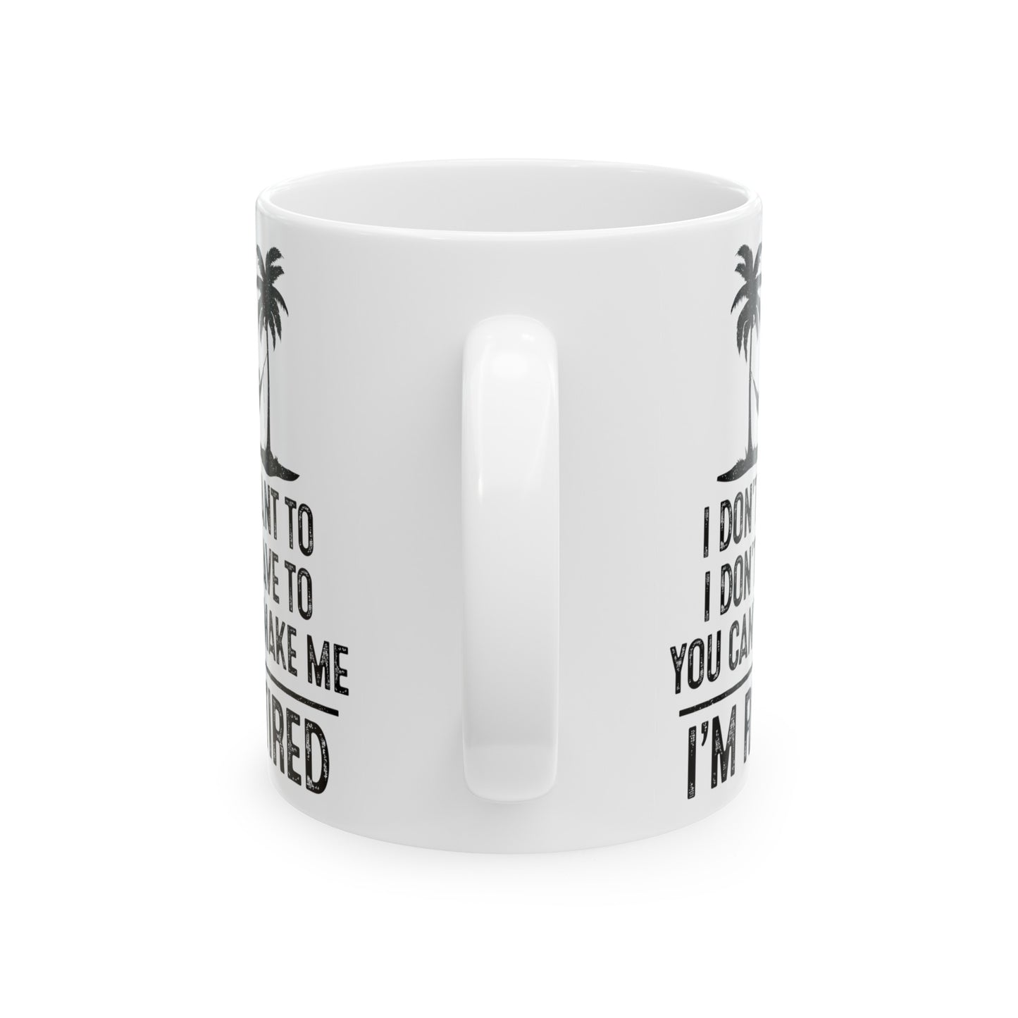 I Don't Want To, You Can't Make Me, I'm Retired – Funny White Mug for Retirees