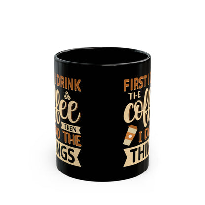 First I Drink The Coffe Black Mug (11oz, 15oz)
