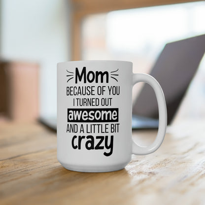 Funny Mom Mug – Because of You I Turned Out Awesome and a Little Bit Crazy Tall White Coffee Cup
